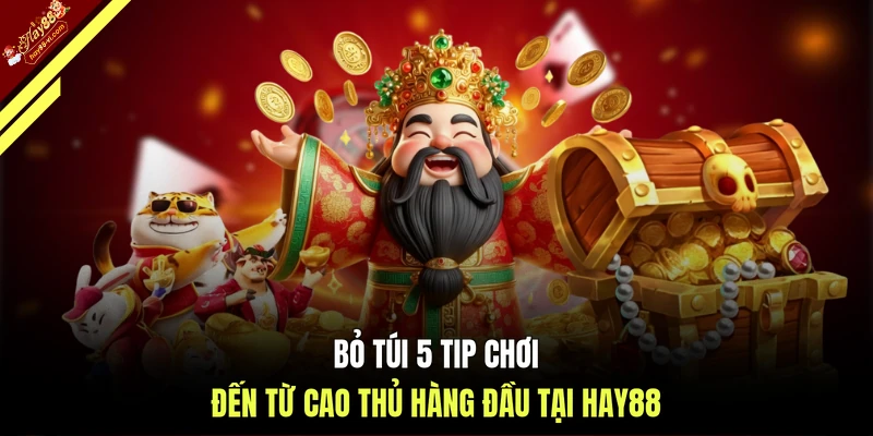 Bỏ túi 5 tip chơi đến từ cao thủ hàng đầu tại HAY88