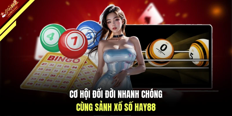 Cơ hội đổi đời nhanh chóng cùng sảnh xổ số HAY88