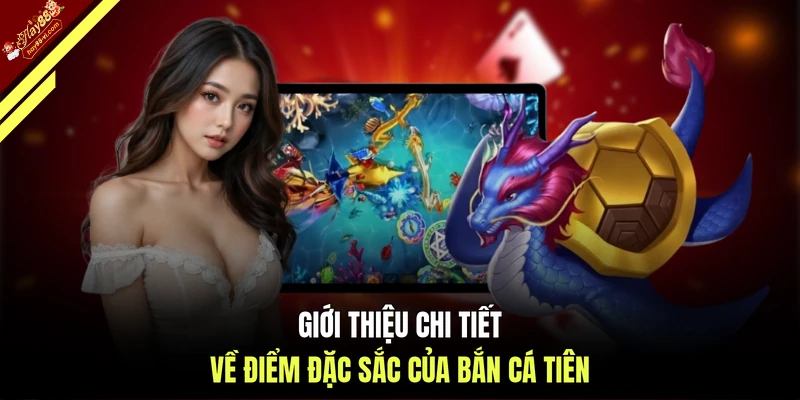Giới thiệu chi tiết về điểm đặc sắc của bắn cá Tiên