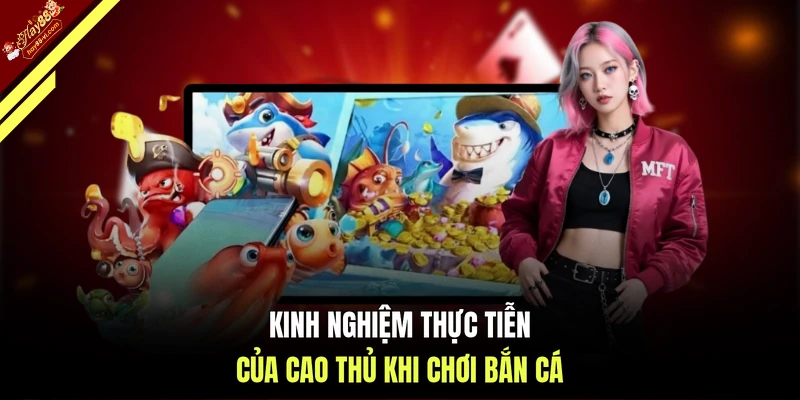 Kinh nghiệm thực tiễn của cao thủ khi chơi bắn cá