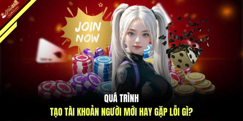 Quá trình tạo tài khoản người mới hay gặp lỗi gì?
