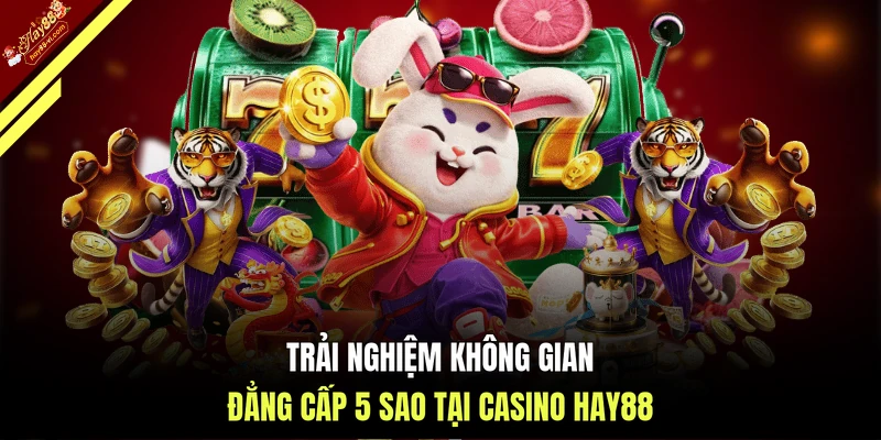 Trải nghiệm không gian đẳng cấp 5 sao tại Casino HAY88